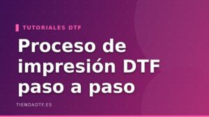 Proceso de Impresión DTF Paso a Paso [Guía Práctica]