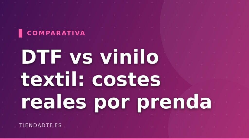 DTF vs vinilo textil: costes reales por prenda y cuándo usar cada uno