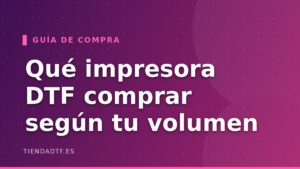 Qué impresora DTF comprar: guía por volumen de producción